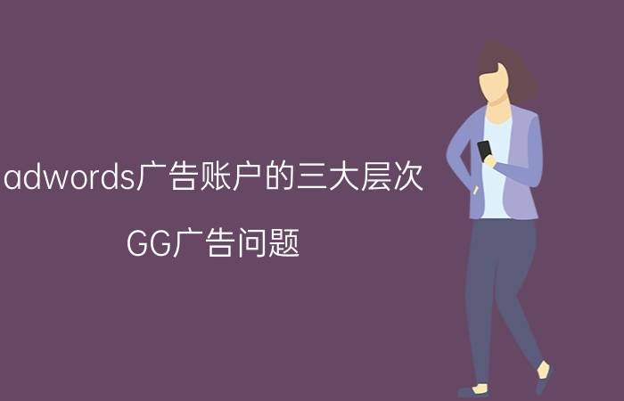 adwords广告账户的三大层次 GG广告问题，关于googleads.g.doubleclick.net？